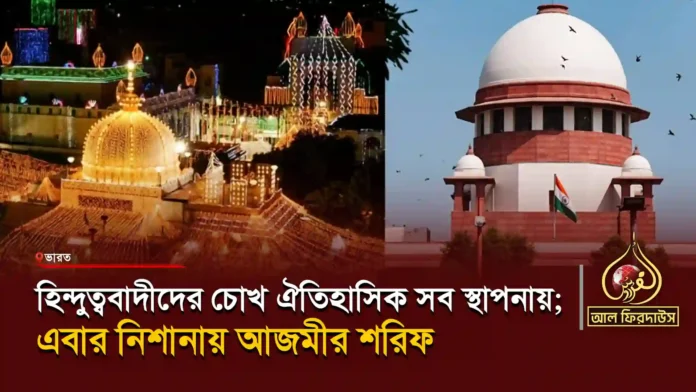 হিন্দুত্ববাদীদের-চোখ-ঐতিহাসিক-সব-স্থাপনায়;-এবার-নিশানায়-আজমীর-শরিফ copy